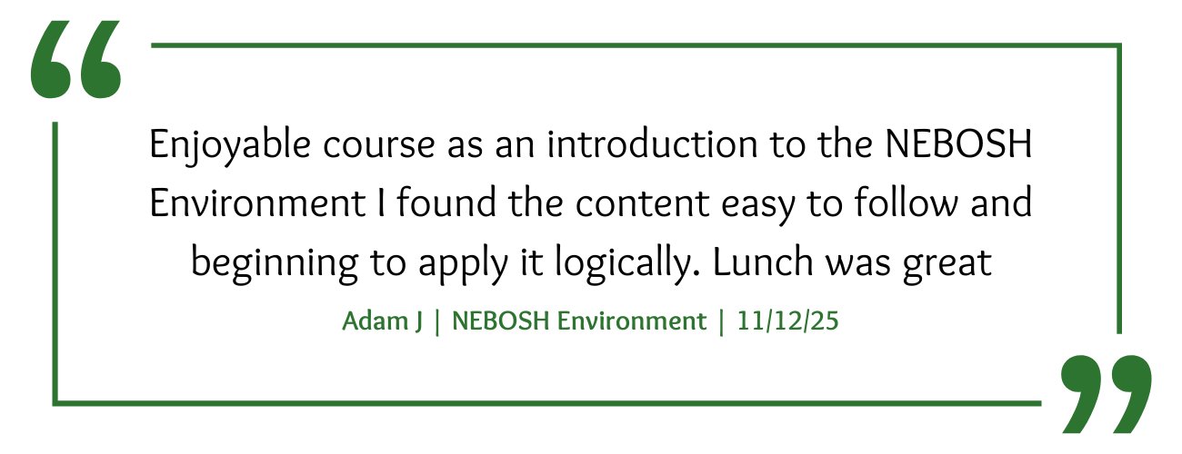 NEBOSH Environment Course Feedback: "Enjoyable course as an introduction to the NEBOSH Environment I found the content easy to follow and beginning to apply it logically. Lunch was great"
